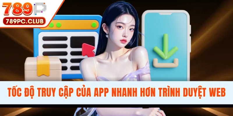 Tốc độ truy cập của app nhanh hơn trình duyệt web