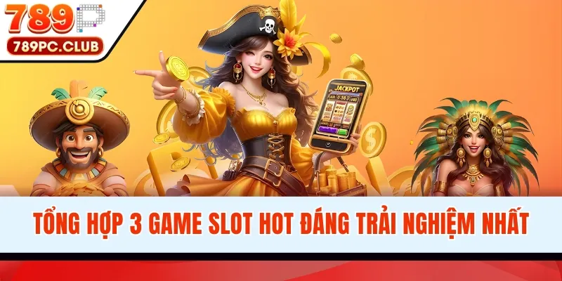 Tổng hợp 3 game slot hot đáng trải nghiệm nhất